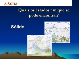 Sólido A ÁGUA Quais os estados em que se pode encontrar? 