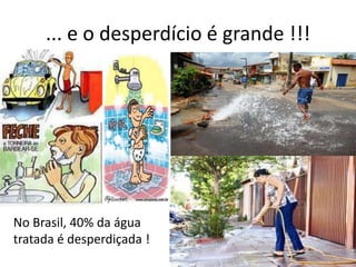 ... e o desperdício é grande !!!No Brasil, 40% da água tratada é desperdiçada !