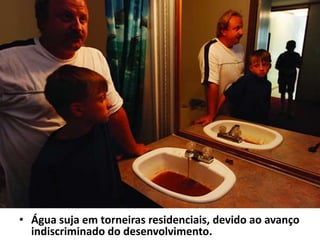 Água suja em torneiras residenciais, devido ao avanço indiscriminado do desenvolvimento.