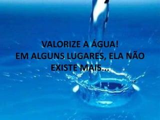 VALORIZE A ÁGUA! EM ALGUNS LUGARES, ELA NÃO EXISTE MAIS...