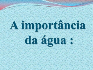 A importância da água :
