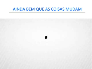 AINDA BEM QUE AS COISAS MUDAM
 
