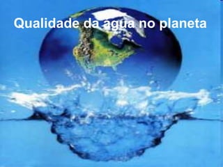 Qualidade de água no planetaQualidade de água no planetaQualidade da água no planeta
