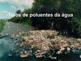 Tipos de poluentes da águaTipos de poluentes da águaPontual  /  Difuso