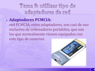    Adaptadores PCMCIA:
    red PCMCIA, estos adaptadores, son casi de uso
    exclusivo de ordenadores portátiles, que son
    los que normalmente vienen equipados con
    este tipo de conector.
 