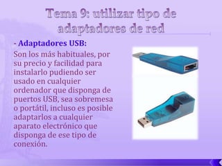 - Adaptadores USB:
Son los más habituales, por
su precio y facilidad para
instalarlo pudiendo ser
usado en cualquier
ordenador que disponga de
puertos USB, sea sobremesa
o portátil, incluso es posible
adaptarlos a cualquier
aparato electrónico que
disponga de ese tipo de
conexión.
 