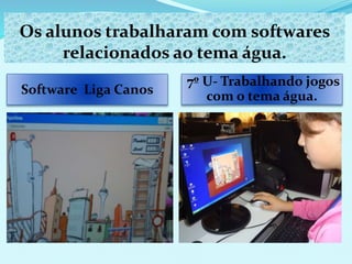 Os alunos trabalharam com softwares
relacionados ao tema água.
Software Liga Canos
7º U- Trabalhando jogos
com o tema água.
 