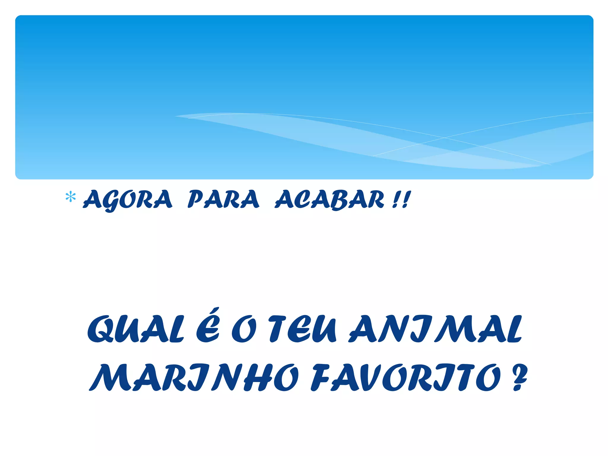 ∗ AGORA PARA ACABAR !!




 QUAL É O TEU ANIMAL
 MARINHO FAVORITO ?
 