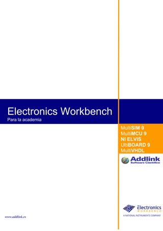 Electronics Workbench
 Para la academia
                         MultiSIM 9
                         MultiMCU 9
                         NI ELVIS
                         UltiBOARD 9
                         MultiVHDL




www.addlink.es
 