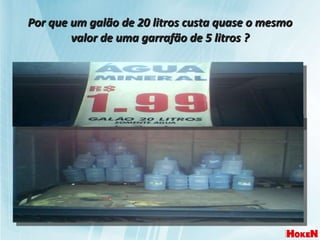 Por que um galão de 20 litros custa quase o mesmo valor de uma garrafão de 5 litros ? 