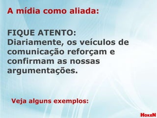 A mídia como aliada: Veja alguns exemplos:  FIQUE ATENTO: Diariamente, os veículos de comunicação reforçam e confirmam as nossas argumentações. 
