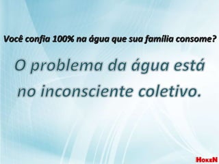 Você confia 100% na água que sua família consome? 