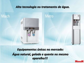 Alta tecnologia no tratamento de água. Equipamentos únicos no mercado: Água natural, gelada e quente no mesmo aparelho!!!  
