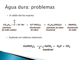 • O sabão não faz espuma




• Explosão em caldeiras industriais
 