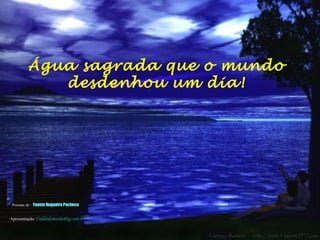 Água sagrada que o mundo
desdenhou um dia!
Poemas de : Fausta Nogueira Pacheco
Apresentação:Valdirdemathe@ig.com.br
 