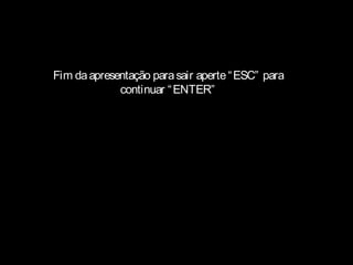 Fim daapresentação parasair aperte“ESC” para
continuar “ENTER”
 