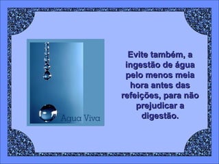 Evite também, a
ingestão de água
pelo menos meia
hora antes das
refeições, para não
prejudicar a
digestão.

 