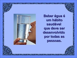 Beber água é
um hábito
saudável
que deve ser
desenvolvido
por todas as
pessoas.

 