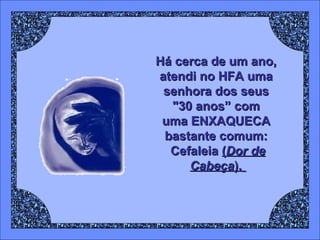 Há cerca de um ano,
atendi no HFA uma
senhora dos seus
"30 anos” com
uma ENXAQUECA
bastante comum:
Cefaleia (Dor de
Cabeça).

 