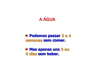 Podemos passar 3 a 4
semanas sem comer.
Mas apenas uns 3 ou
4 dias sem beber.
A ÁGUA
 