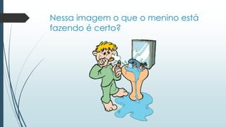 Nessa imagem o que o menino está 
fazendo é certo? 
 