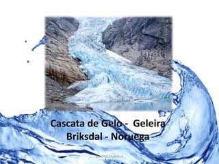 Cascata de Gelo - Geleira 
Briksdal - Noruega 
BEATRIZ GABRIELA 
 