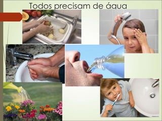 Todos precisam de água
 