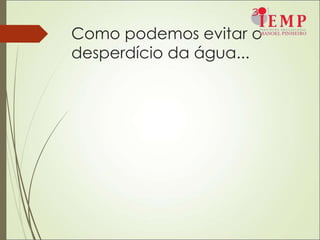 Como podemos evitar o
desperdício da água...
 
