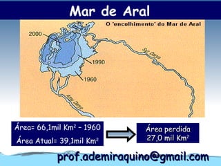 Mar de Aral




Área= 66,1mil Km2 – 1960   Área perdida
Área Atual= 39,1mil Km2    27,0 mil Km2

           prof.ademiraquino@gmail.com
 