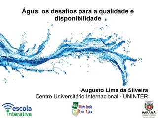 Água: os desafios para a qualidade e
disponibilidade
Augusto Lima da Silveira
Centro Universitário Internacional - UNINTER
 