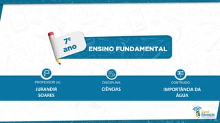 CIÊNCIAS
JURANDIR
SOARES
IMPORTÂNCIA DA
ÁGUA
 