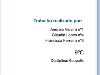 Trabalho realizado por:Andreia Videira nº1Cláudia Lopes nº4Francisca Ferreira nº89ºCDisciplina: Geografia