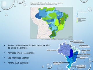 • Bacias sedimentares do Amazonas  Alter
do Chão e Solimões
• Parnaíba (Piauí-Maranhão)
• São Francisco (Bahia)
• Paraná (Sul-Sudeste)
12
 
