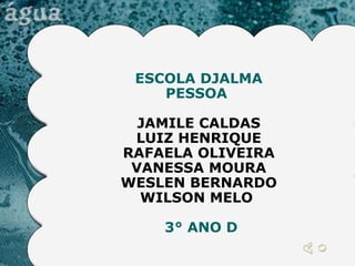 ESCOLA DJALMA PESSOA   JAMILE CALDAS LUIZ HENRIQUE RAFAELA OLIVEIRA VANESSA MOURA WESLEN BERNARDO WILSON MELO  3° ANO D 
