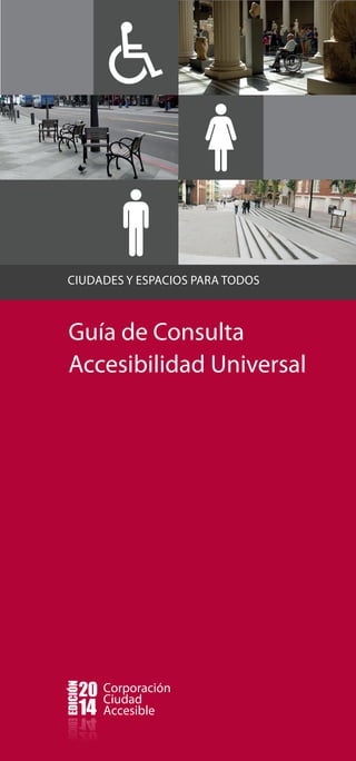 CIUDADES Y ESPACIOS PARA TODOS 
Guía de Consulta 
Accesibilidad Universal 
Corporación 
Ciudad 
Accesible 
EDICIÓN 20 
14 
 