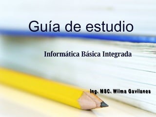 Guía de estudio Informática Básica Integrada  Ing. MSC. Wilma Gavilanes  