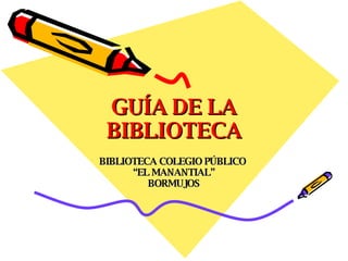 GUÍA DE LA BIBLIOTECA BIBLIOTECA COLEGIO PÚBLICO  “ EL MANANTIAL” BORMUJOS 