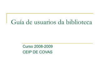 Guía de usuarios da biblioteca Curso 2008-2009 CEIP DE COVAS 