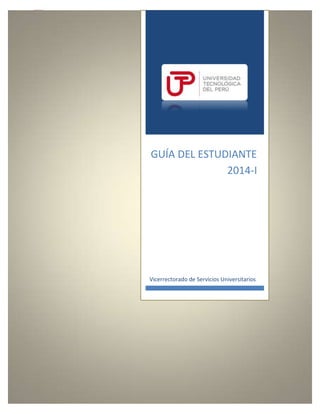 0
GUÍA DEL ESTUDIANTE
2014-I
Vicerrectorado de Servicios Universitarios
 