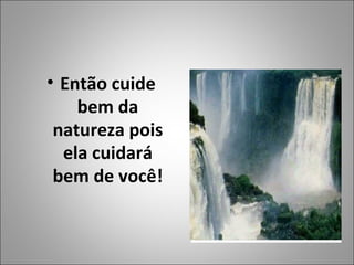 • Então cuide
bem da
natureza pois
ela cuidará
bem de você!
Clique duas vezes para adicionar
figuras
 