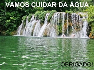 OBRIGADO!
VAMOS CUIDAR DA ÁGUA!
 