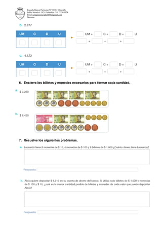 Escuela Básica Particular N° 1650- Miravalle
Pablo Neruda # 1921 Peñalolén -Tel:722910374
E- Email:colegiomiravalle1650@gmail.com
Docente:
6. Encierra los billetes y monedas necesarios para formar cada cantidad.
7. Resuelve los siguientes problemas.
 