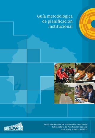 Guía metodológica
de planiﬁcación
institucional
Secretaría Nacional de Planiﬁcación y Desarrollo
Subsecretaría de Planiﬁcación Nacional
Territorial y Políticas Públicas
 