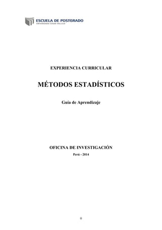0
EXPERIENCIA CURRICULAR
MÉTODOS ESTADÍSTICOS
Guía de Aprendizaje
OFICINA DE INVESTIGACIÓN
Perú - 2014
 