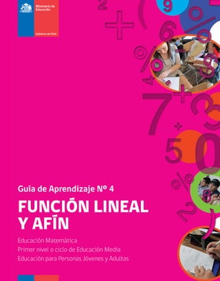 Función LineaL
y aFín
Educación Matemática
Primer nivel o ciclo de Educación Media
Educación para Personas Jóvenes y adultas
Guía de Aprendizaje Nº 4
 
