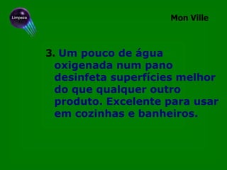 3.   Um pouco de água oxigenada num pano desinfeta superfícies melhor do que qualquer outro produto. Excelente para usar em cozinhas e banheiros.  Mon Ville 