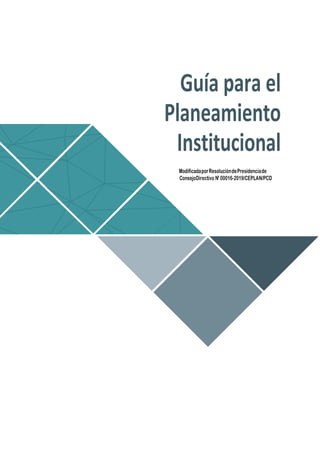1
Guía para el
Planeamiento
Institucional
ModificadaporResolucióndePresidenciade
ConsejoDirectivo N° 00016-2019/CEPLAN/PCD
 