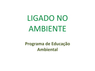 LIGADO NO AMBIENTE Programa de Educação Ambiental 