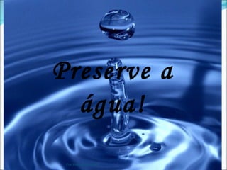 Preserve a
  água!
 Por Fernanda Vieira
 