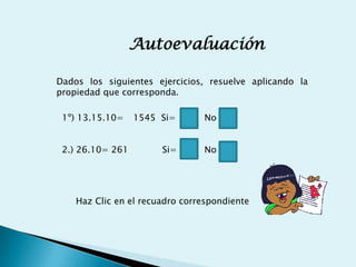 Autoevaluación

Dados los siguientes ejercicios, resuelve aplicando la
propiedad que corresponda.

 1º) 13.15.10=    1545 Si=      No


 2.) 26.10= 261        Si=      No




    Haz Clic en el recuadro correspondiente
 